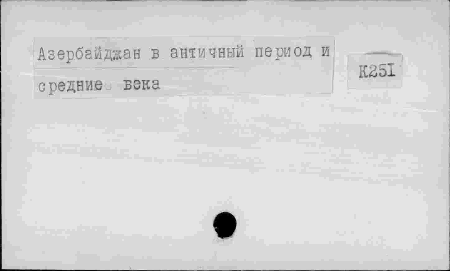 ﻿Азербайджан в античный период и средние века
К251